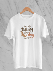 I'm Only Talking To My Dog Today - Unisex T-Shirt